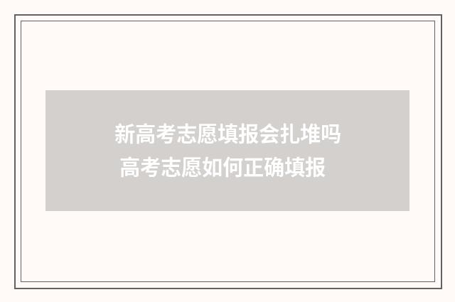 新高考志愿填报会扎堆吗 高考志愿如何正确填报