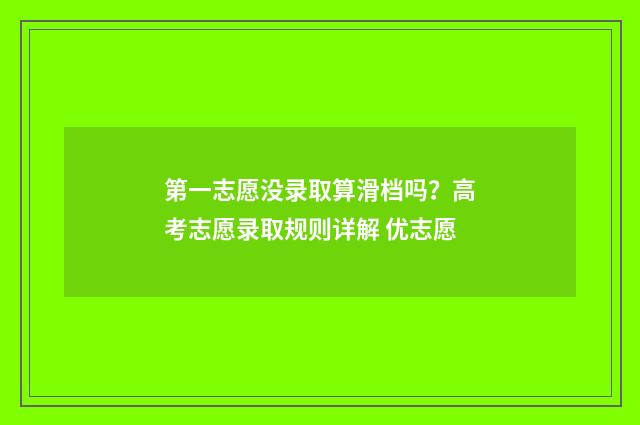第一志愿没录取算滑档吗？高考志愿录取规则详解 优志愿