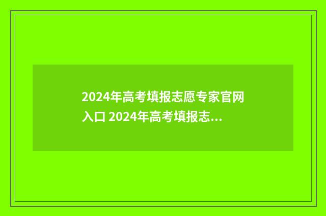 2024年高考填报志愿专家官网入口 2024年高考填报志愿指南