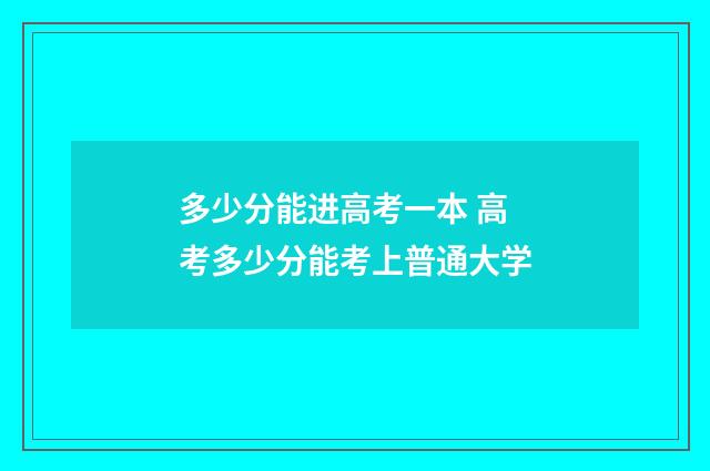 多少分能进高考一本 高考多少分能考上普通大学
