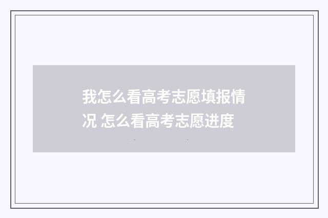 我怎么看高考志愿填报情况 怎么看高考志愿进度