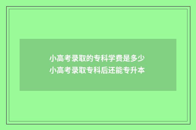 小高考录取的专科学费是多少 小高考录取专科后还能专升本