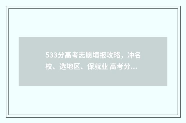 533分高考志愿填报攻略，冲名校、选地区、保就业 高考分数533分可以上什么学校