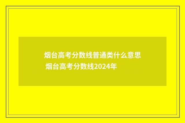 烟台高考分数线普通类什么意思 烟台高考分数线2024年