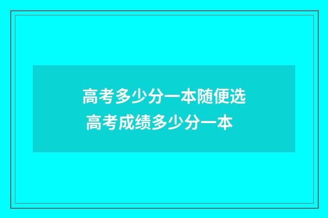 高考多少分一本随便选 高考成绩多少分一本