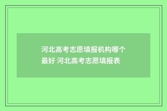 河北高考志愿填报机构哪个最好 河北高考志愿填报表