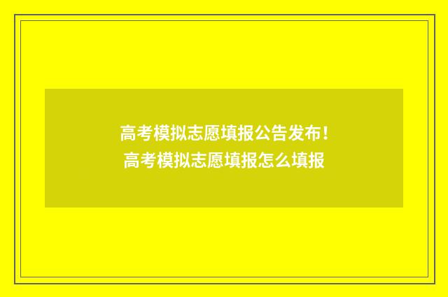 高考模拟志愿填报公告发布！ 高考模拟志愿填报怎么填报