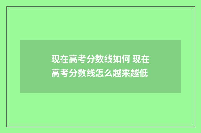 现在高考分数线如何 现在高考分数线怎么越来越低