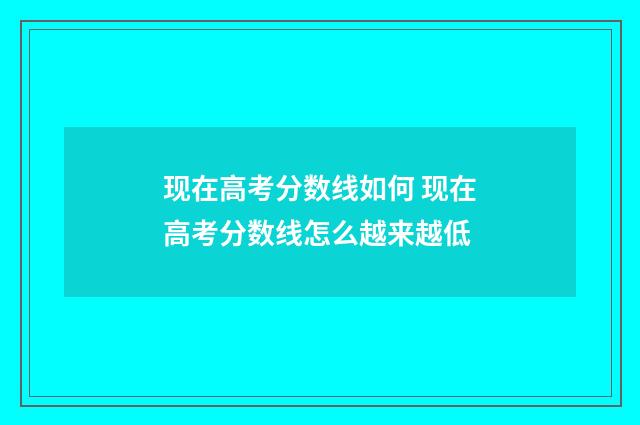 现在高考分数线如何 现在高考分数线怎么越来越低