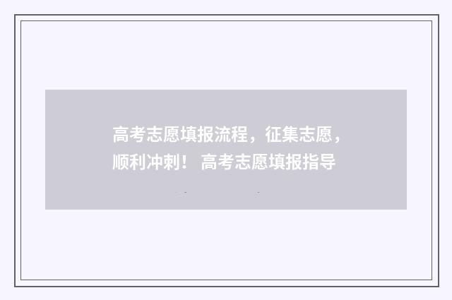 高考志愿填报流程,征集志愿,顺利冲刺! 高考志愿填报指导