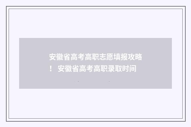 安徽省高考高职志愿填报攻略! 安徽省高考高职录取时间
