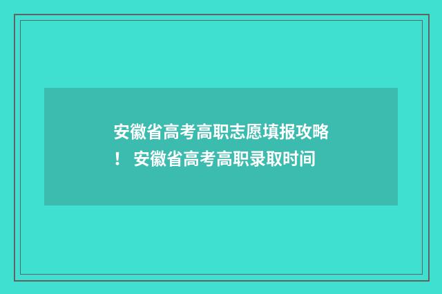 安徽省高考高职志愿填报攻略! 安徽省高考高职录取时间