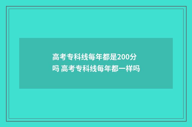 高考专科线每年都是200分吗 高考专科线每年都一样吗