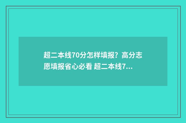 超二本线70分怎样填报?高分志愿填报省心必看 超二本线70分可以报哪些大学