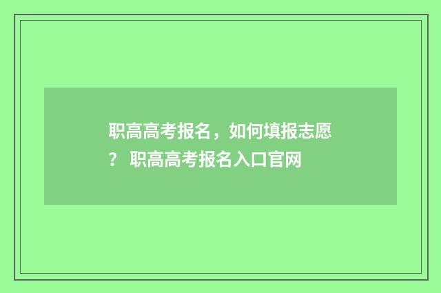职高高考报名，如何填报志愿？ 职高高考报名入口官网