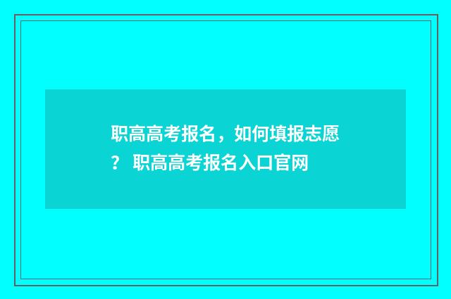 职高高考报名，如何填报志愿？ 职高高考报名入口官网