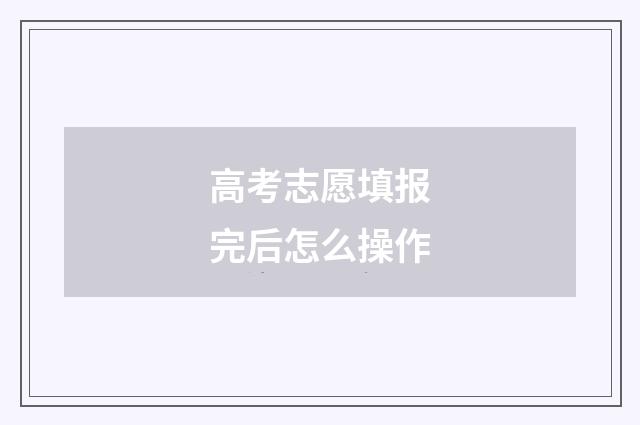 高考志愿填报完后怎么操作