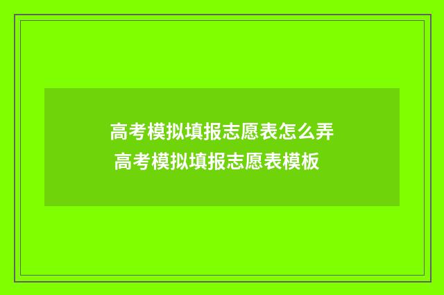 高考模拟填报志愿表怎么弄 高考模拟填报志愿表模板