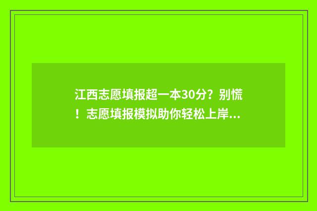 江西志愿填报超一本30分?别慌!志愿填报模拟助你轻松上岸 江西志愿填报超时怎么办