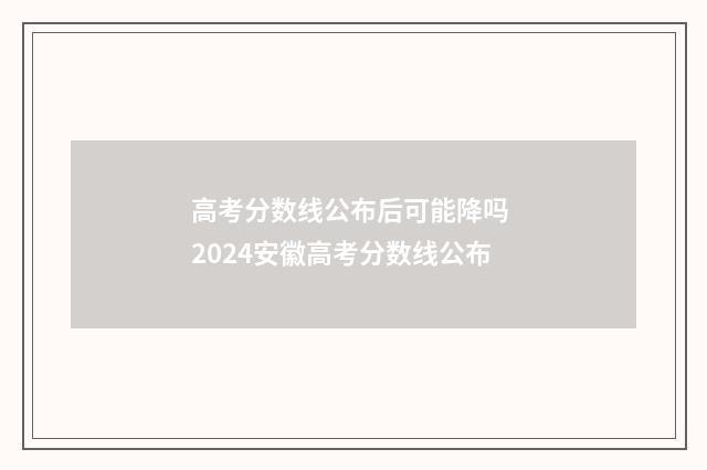 高考分数线公布后可能降吗 2024安徽高考分数线公布