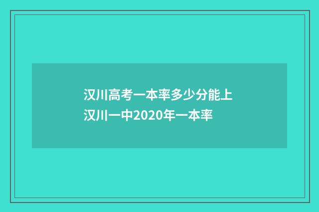 汉川高考一本率多少分能上 汉川一中2020年一本率