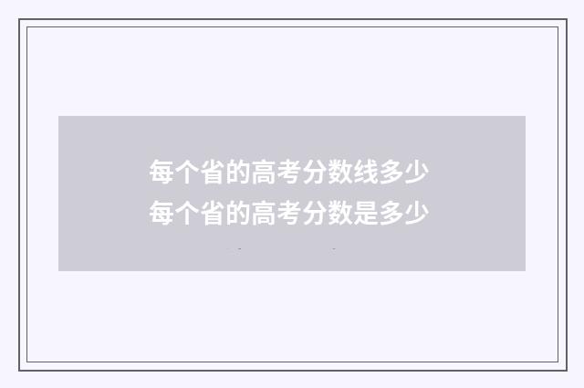 每个省的高考分数线多少 每个省的高考分数是多少
