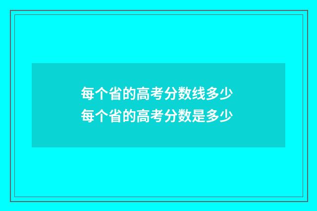 每个省的高考分数线多少 每个省的高考分数是多少