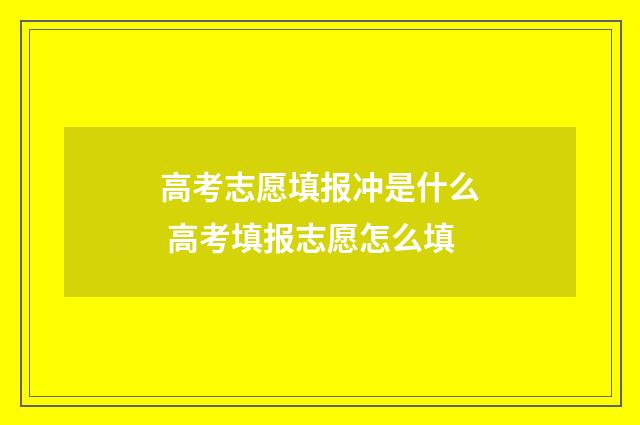高考志愿填报冲是什么 高考填报志愿怎么填