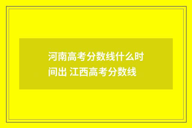 河南高考分数线什么时间出 江西高考分数线