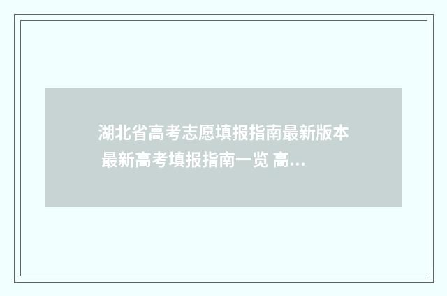 湖北省高考志愿填报指南最新版本 最新高考填报指南一览 高考志愿填报志愿表