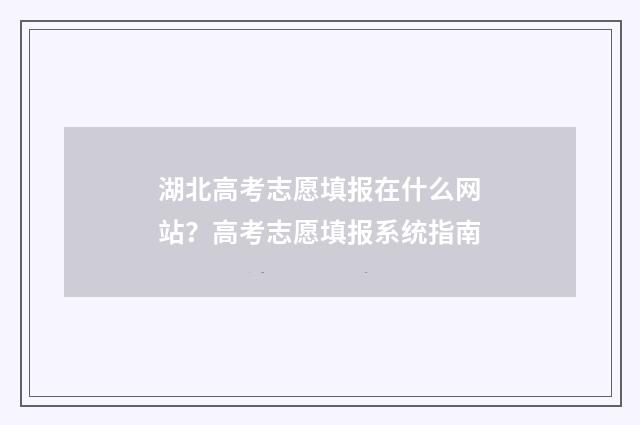 湖北高考志愿填报在什么网站？高考志愿填报系统指南