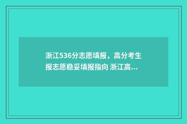 浙江536分志愿填报，高分考生报志愿稳妥填报指向 浙江高考536分能上什么大学