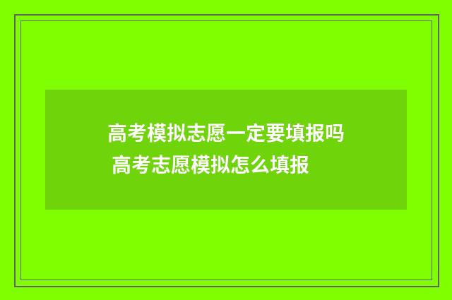 高考模拟志愿一定要填报吗 高考志愿模拟怎么填报