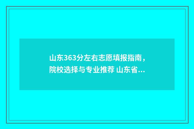 山东363分左右志愿填报指南，院校选择与专业推荐 山东省366分能上哪些大学