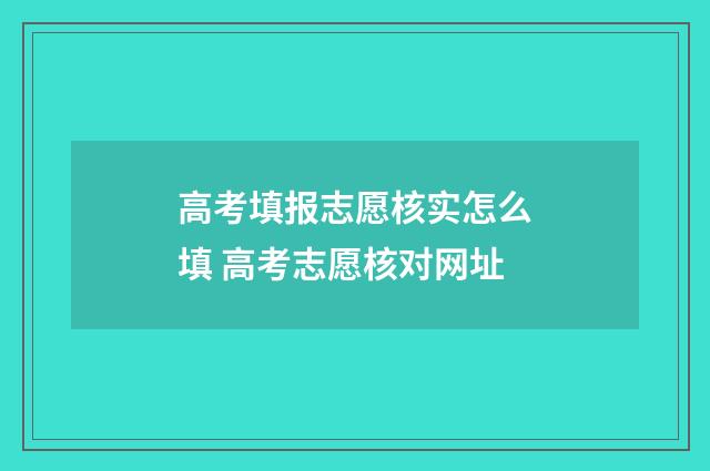 高考填报志愿核实怎么填 高考志愿核对网址