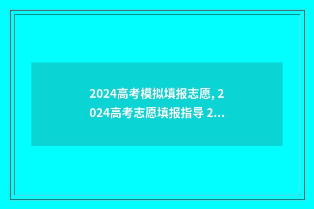 2024高考模拟填报志愿, 2024高考志愿填报指导 2024高考模拟填报时间
