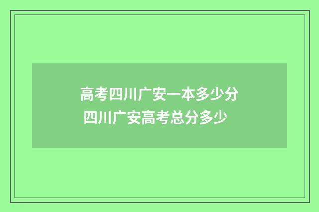 高考四川广安一本多少分 四川广安高考总分多少