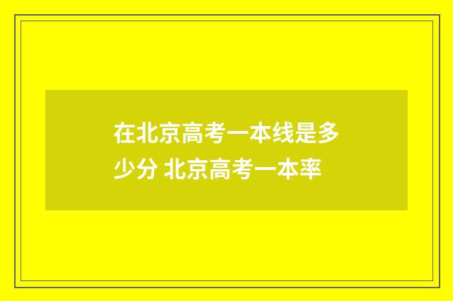 在北京高考一本线是多少分 北京高考一本率