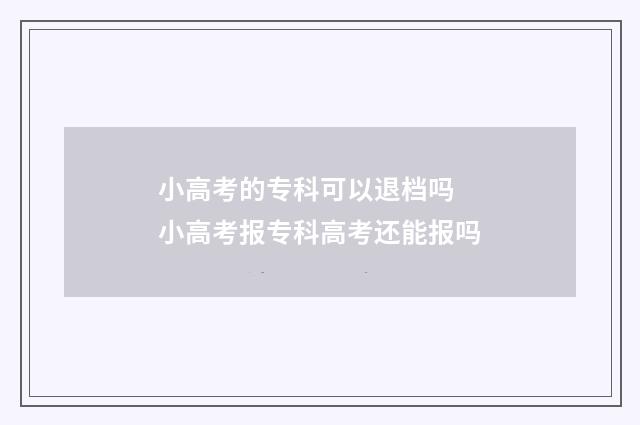 小高考的专科可以退档吗 小高考报专科高考还能报吗