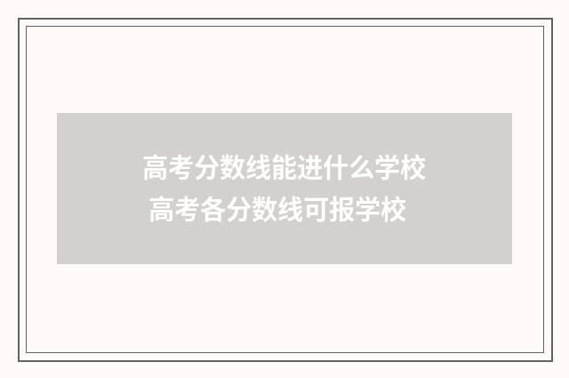 高考分数线能进什么学校 高考各分数线可报学校
