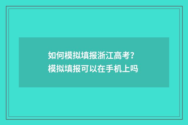 如何模拟填报浙江高考？ 模拟填报可以在手机上吗