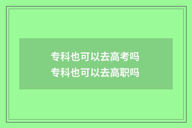 专科也可以去高考吗 专科也可以去高职吗