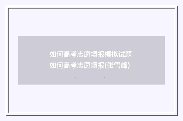 如何高考志愿填报模拟试题 如何高考志愿填报(张雪峰)