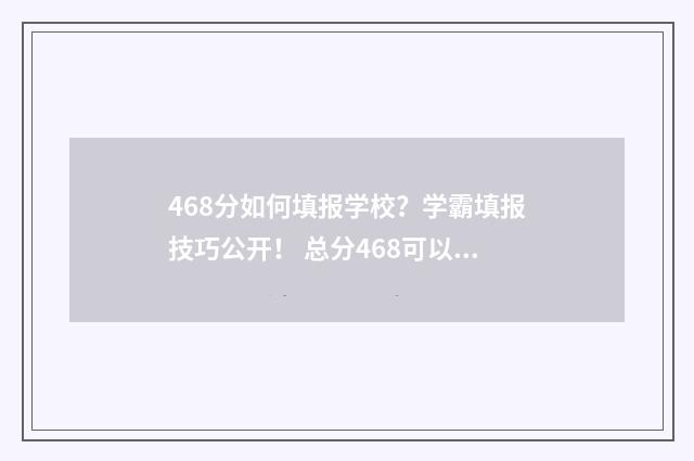 468分如何填报学校?学霸填报技巧公开! 总分468可以读什么学校
