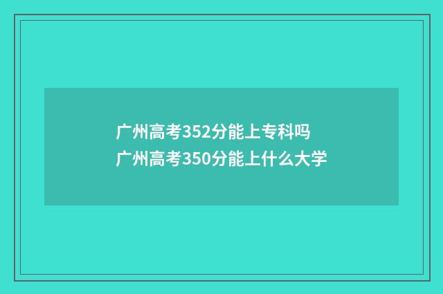 广州高考352分能上专科吗 广州高考350分能上什么大学