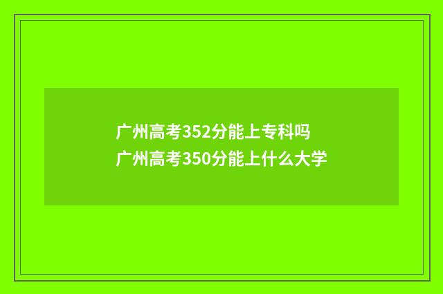 广州高考352分能上专科吗 广州高考350分能上什么大学