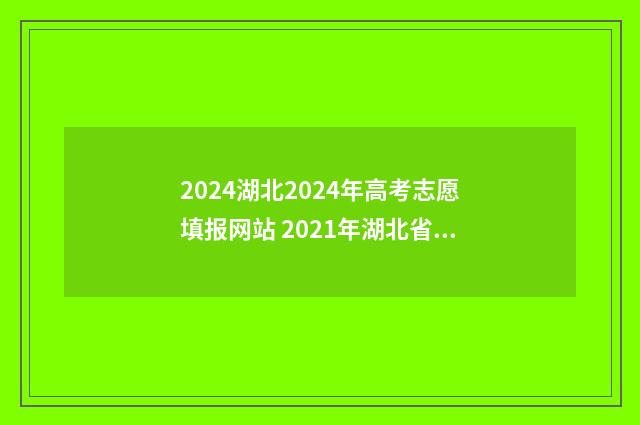 2024湖北2024年高考志愿填报网站 2021年湖北省高考时间确定