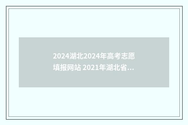 2024湖北2024年高考志愿填报网站 2021年湖北省高考时间确定