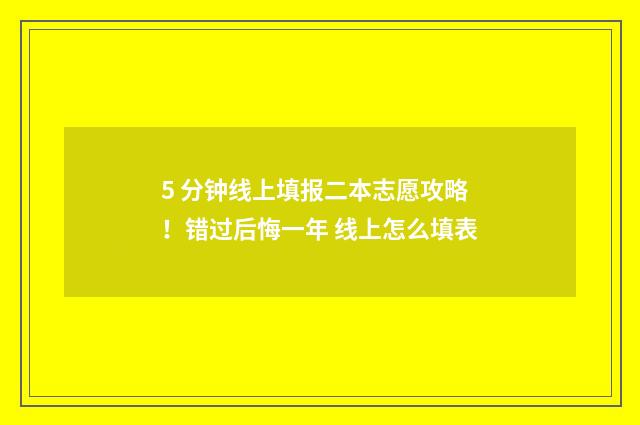 5 分钟线上填报二本志愿攻略！错过后悔一年 线上怎么填表