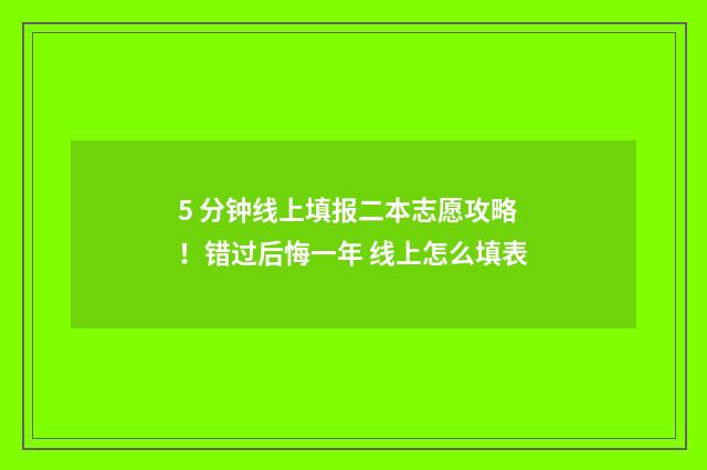 5 分钟线上填报二本志愿攻略！错过后悔一年 线上怎么填表